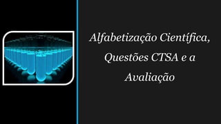 Alfabetização Científica,
Questões CTSA e a
Avaliação
 