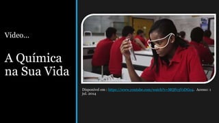 Vídeo...
A Química
na Sua Vida
Disponível em : https://www.youtube.com/watch?v=MQFc3VzDGo4. Acesso: 1
jul. 2014
 