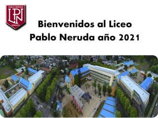 Bienvenidos al Liceo
Pablo Neruda año 2021
 