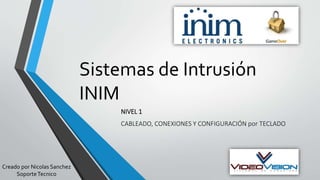 Sistemas de Intrusión
INIM
NIVEL 1
CABLEADO, CONEXIONES Y CONFIGURACIÓN por TECLADO
Creado por Nicolas Sanchez
SoporteTecnico
 