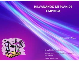 HILVANANDO MI PLAN DE
EMPRESA
Reyes Pinillos Hernández.
Orientación y formación para el empleo y
autoempleo
UNED. Junio 2014
Simulación INMA
 