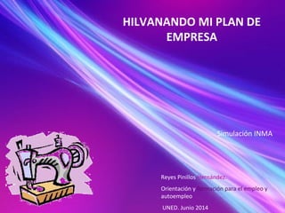 HILVANANDO MI PLAN DE
EMPRESA
Reyes Pinillos Hernández.
Orientación y formación para el empleo y
autoempleo
UNED. Junio 2014
Simulación INMA
 