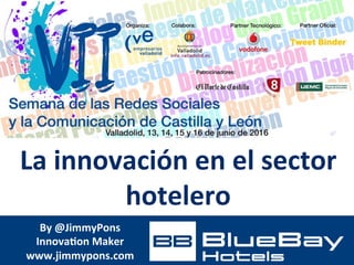 La	innovación	en	el	sector	
hotelero	
By	@JimmyPons	
Innova7on	Maker	
www.jimmypons.com	
 