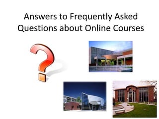 Answers to Frequently Asked
Questions about Online Courses
 