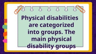 Physical disabilities
are categorized
into groups. The
main physical
disability groups
 