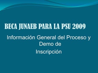 BECA JUNAEB PARA LA PSU 2009
Información General del Proceso y
             Demo de
           Inscripción
 