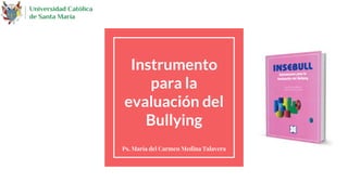Instrumento
para la
evaluación del
Bullying
Ps. María del Carmen Medina Talavera
 