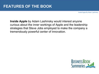 Inside Apple By Adam Lashinsky
THE BIG IDEA
Apple does not rely on consumer surveys or focus
groups to decide which produc...