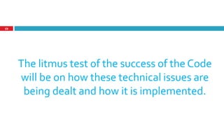 The litmus test of the success of the Code
will be on how these technical issues are
being dealt and how it is implemented.
59
 