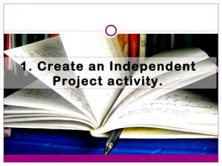 1. Create an Independent
     Project activity.
 