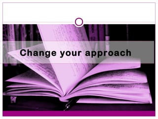 Change your approach 
 