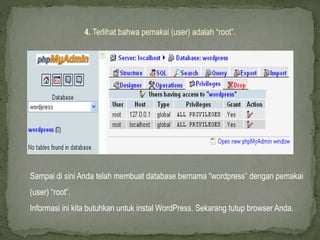 4. Terlihat bahwa pemakai (user) adalah “root”.
Sampai di sini Anda telah membuat database bernama “wordpress” dengan pemakai
(user) “root”.
Informasi ini kita butuhkan untuk instal WordPress. Sekarang tutup browser Anda.
 