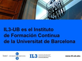 IL3-UB es el Instituto de Formación Continua de la Universitat de Barcelona www.il3.ub.edu 