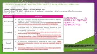 POLÍTICA INTERNACIONAL / NACIONAL SOBRE ACCESO A SALUD SEXUAL Y REPRODUCTIVA
Comité de Derechos Económicos, Sociales y Culturales – Naciones Unidas
Observación General N° 22 (2016) – relativa al derecho a la salud sexual y reproductiva (art. 12 Pacto Internacional de Derechos Económicos,
Sociales y Culturales)
FUENTE: CUMPLIMIENTO DE NORMAS Y PLANES NACIONALES DE SALUD A
FAVOR DE MUJERES TRANS (2020) - PROMSEX, PERU
ESTÁNDARES EN
MATERIA DE DERECHOS
SEXUALES Y
REPRODUCTIVOS
 