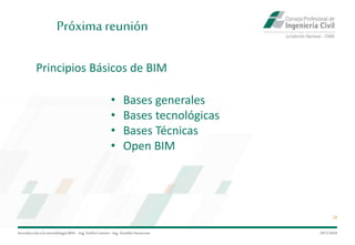 Introduccióna la metodología BIM– Ing.EmilioCamino-Ing.ArnoldoNavarrete
29
29/5/2020
Próxima reunión
Principios Básicos de BIM
• Bases generales
• Bases tecnológicas
• Bases Técnicas
• Open BIM
 