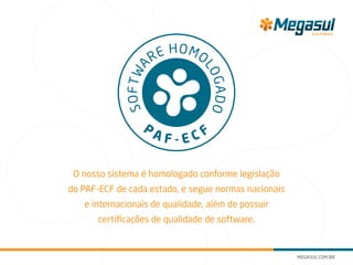 O nosso sistema é homologado conforme legislação
do PAF-ECF de cada estado, e segue normas nacionais
e internacionais de qualidade, além de possuir
certificações de qualidade de software.
SOFTWA
RE HOMO
LOGADO
P
A F - E C F
 