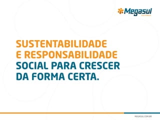 Sustentabilidade
e responsabilidade
social para crescer
da forma certa.
 