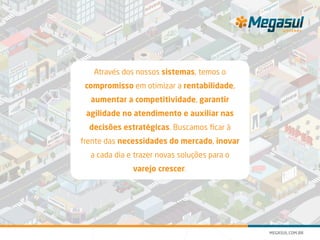 Através dos nossos sistemas, temos o
compromisso em otimizar a rentabilidade,
aumentar a competitividade, garantir
agilidade no atendimento e auxiliar nas
decisões estratégicas. Buscamos ficar à
frente das necessidades do mercado, inovar
a cada dia e trazer novas soluções para o
varejo crescer.
 