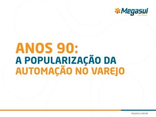 anos 90:
a popularização da
automação no varejo
 