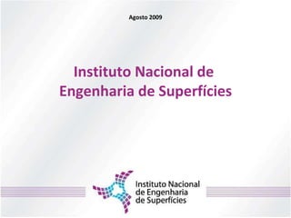 Instituto Nacional de  Engenharia de Superfícies Agosto 2009 