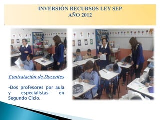 INVERSIÓN RECURSOS LEY SEP
                     AÑO 2012




Contratación de Docentes

•Dos profesores por aula
y    especialistas   en
Segundo Ciclo.
 