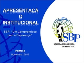 SBP: “Um Compromisso
com a Esperança”.
APRESENTAÇÃ
O
INSTITUCIONAL
Portfolio
Novembro / 2012
 