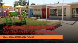 INSTITUCIONES EDUCATIVAS DE
CALIDAD EN EDUCACION INICIAL
Mgter. LAURA TERESA CHIRE TUNQUE
 