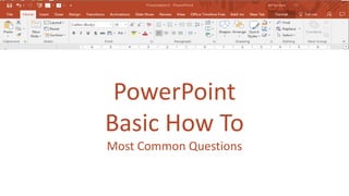 PowerPoint
Basic How To
Most Common Questions
 