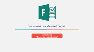 Cuestionario en Microsoft Forms
Instrumento
“Encuesta a estudiantes”
 