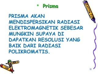 PRISMA AKAN
MENDISPERSIKAN RADIASI
ELEKTROMAGNETIK SEBESAR
MUNGKIN SUPAYA DI
DAPATKAN RESOLUSI YANG
BAIK DARI RADIASI
POLIKROMATIS.
 PrismaPrisma
11
 