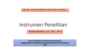 Instrumen Penelitian
• Bunga Hidayati., S.E., M.E., Ph. D
PUSAT PENDIDIKAN DAN PELATIHAN PEGAWAI
KEMENTERIAN PENDIDIKAN, KEBUDAYAAN, RISET DAN TEKNOLOGI
2022
Logo UB, Logo kemendikbud, logo kampus merdeka
 