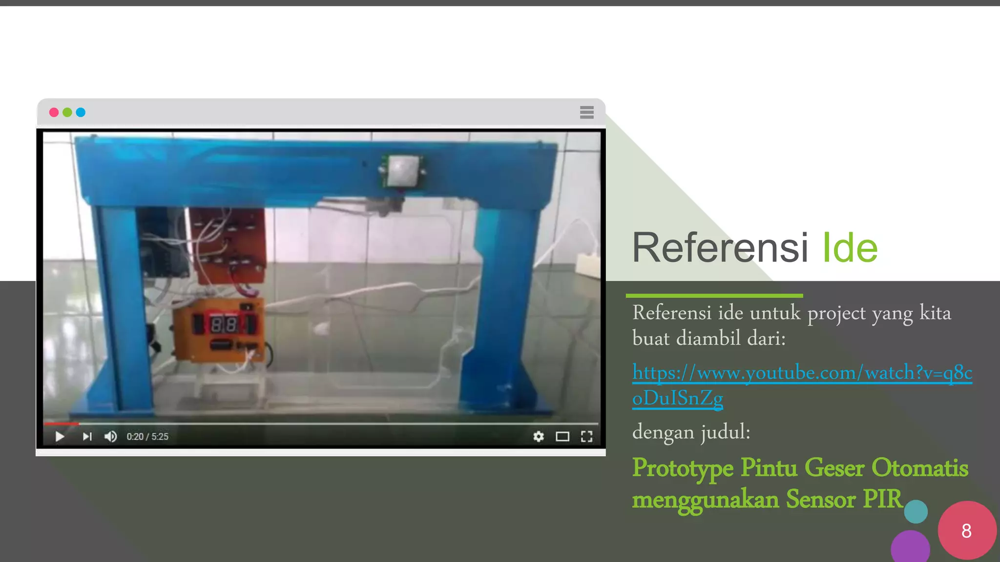 8
Referensi Ide
Referensi ide untuk project yang kita
buat diambil dari:
https://www.youtube.com/watch?v=q8c
oDuISnZg
dengan judul:
Prototype Pintu Geser Otomatis
menggunakan Sensor PIR
 