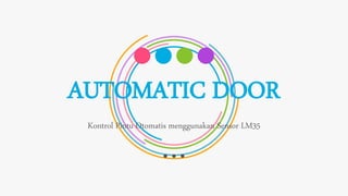 AUTOMATIC DOOR
Kontrol Pintu Otomatis menggunakan Sensor LM35
 
