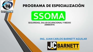PROGRAMA DE ESPECIALIZACIÓN
SSOMASEGURIDAD, SALUD OCUPACIONALY MEDIO
AMBIENTE
ING. JUAN CARLOS BARNETT AGUILAR
 