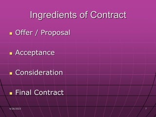 4/26/2023 7
7
Ingredients of Contract
 Offer / Proposal
 Acceptance
 Consideration
 Final Contract
 