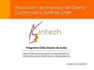 Programa Chile Diseño de Autor Mejora del entorno para la competitividad en  Microempresarios Diseñadores Independientes Asociación de  Empresas  de Diseño, Confección y Textil de Chile 12 de Enero de 2010 