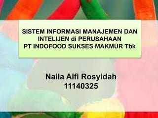 SISTEM INFORMASI MANAJEMEN DAN
INTELIJEN di PERUSAHAAN
PT INDOFOOD SUKSES MAKMUR Tbk
Naila Alfi Rosyidah
11140325
 