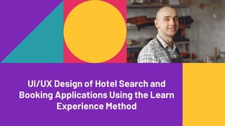 UI/UX Design of Hotel Search and
Booking Applications Using the Learn
Experience Method
 