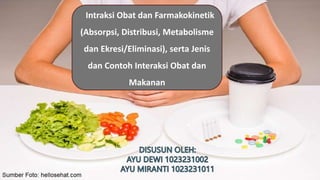 Intraksi Obat dan Farmakokinetik
(Absorpsi, Distribusi, Metabolisme
dan Ekresi/Eliminasi), serta Jenis
dan Contoh Interaksi Obat dan
Makanan
 