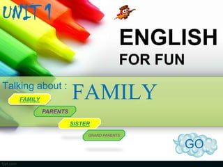 UNIT 1
ENGLISH
FOR FUN
Talking about :
FAMILY

FAMILY

PARENTS
SISTER
GRAND PARENTS

GO

 