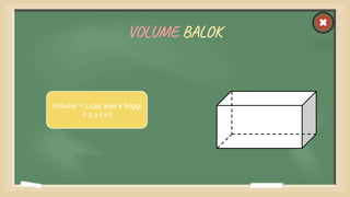 VOLUME BALOK
Volume = Luas alas x tinggi
= p x l x t
 