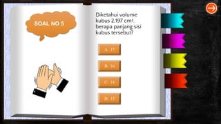 SOAL NO 5
Diketahui volume
kubus 2.197 cm3.
berapa panjang sisi
kubus tersebut?
A. 17
B. 16
C. 14
D. 13
 