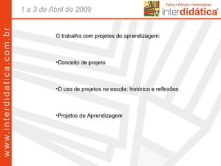 O trabalho com projetos de aprendizagem: Conceito de projeto O uso de projetos na escola: histórico e reflexões Projetos de Aprendizagem 