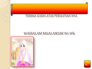 TERIMA KASIH ATAS PERHATIAN NYA 
WASSALAM MUALAIKUM Wr.Wb. 
10 
 