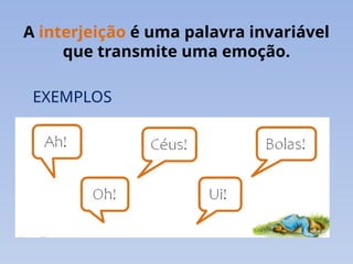 A interjeição é uma palavra invariável
que transmite uma emoção.
EXEMPLOS
 