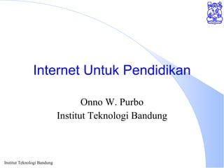 Internet Untuk Pendidikan Onno W. Purbo Institut Teknologi Bandung 