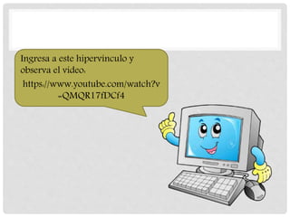 Ingresa a este hipervínculo y
observa el video:
https://www.youtube.com/watch?v
=QMQR17fDCf4
 
