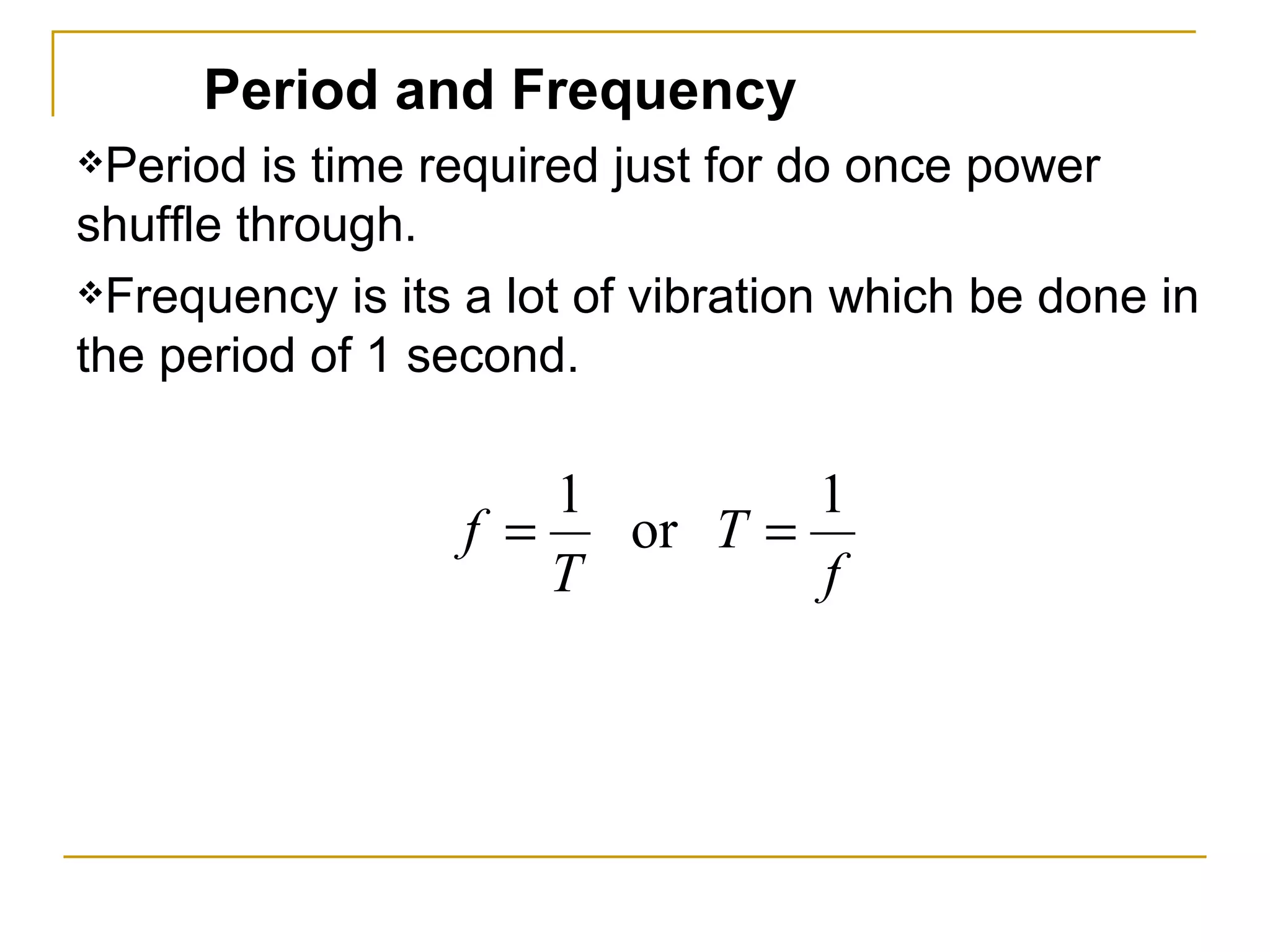 Period and Frequency  Period is time required just for do once power shuffle through.  Frequency is its a lot of vibration which be done in the period of 1 second.  