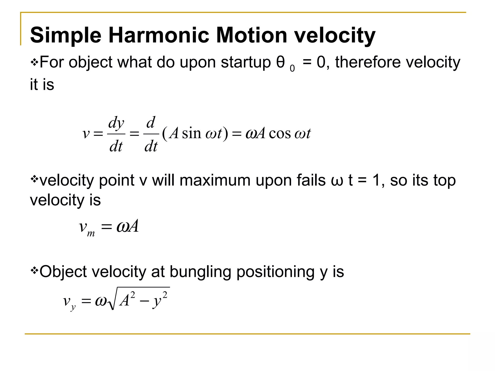 Simple Harmonic Motion  velocity For object what do upon startup  θ  0  = 0, therefore  velocity  it is  velocity  point v will maximum upon fails  ω  t = 1, so its top  velocity  is Object  velocity  at bungling positioning y   is  