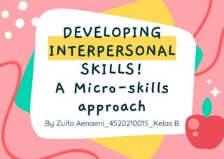 DEVELOPING
INTERPERSONAL
SKILLS!
A Micro-skills
approach
By Zulfa Aenaeni_4520210015_Kelas B
 